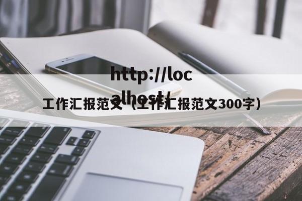 工作汇报范文（工作汇报范文300字）
